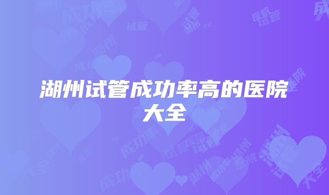 湖州试管成功率高的医院大全