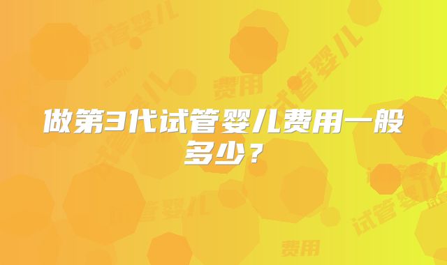 做第3代试管婴儿费用一般多少？