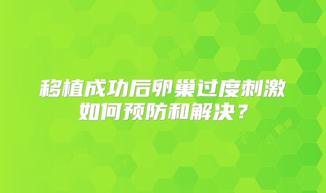 移植成功后卵巢过度刺激如何预防和解决?