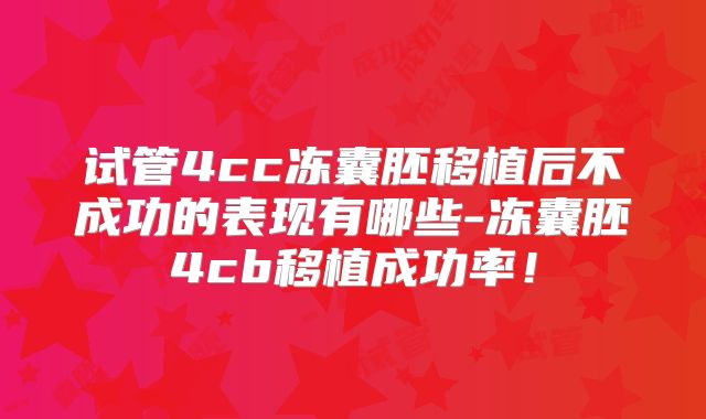 试管4cc冻囊胚移植后不成功的表现有哪些-冻囊胚4cb移植成功率！