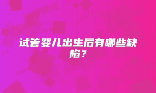 试管婴儿出生后有哪些缺陷?