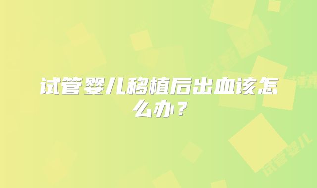 试管婴儿移植后出血该怎么办？