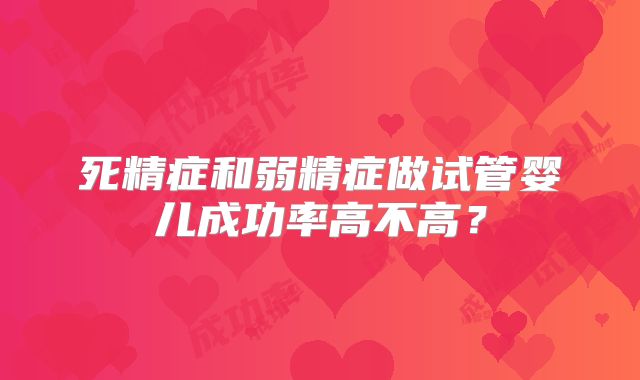 死精症和弱精症做试管婴儿成功率高不高？