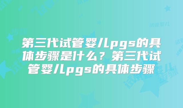 第三代试管婴儿pgs的具体步骤是什么?第三代试管婴儿pgs的具体步骤