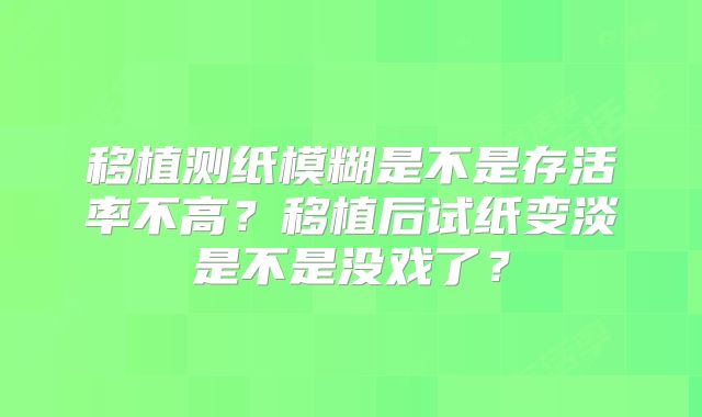 移植测纸模糊是不是存活率不高?移植后试纸变淡是不是没戏了?