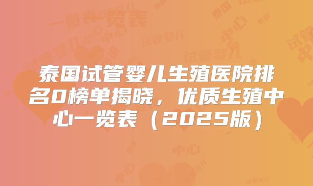 泰国试管婴儿生殖医院排名0榜单揭晓，优质生殖中心一览表（2025版）