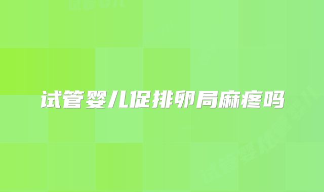 试管婴儿促排卵局麻疼吗