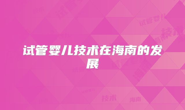 试管婴儿技术在海南的发展