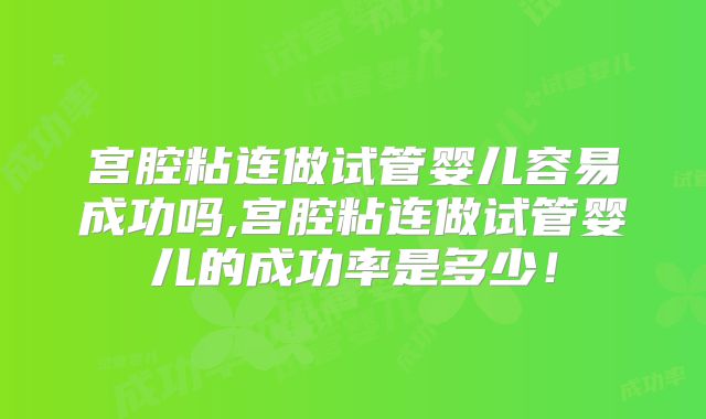 宫腔粘连做试管婴儿容易成功吗,宫腔粘连做试管婴儿的成功率是多少！