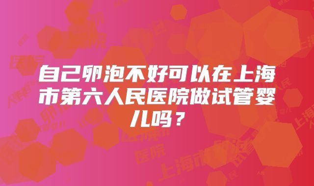 自己卵泡不好可以在上海市第六人民医院做试管婴儿吗？
