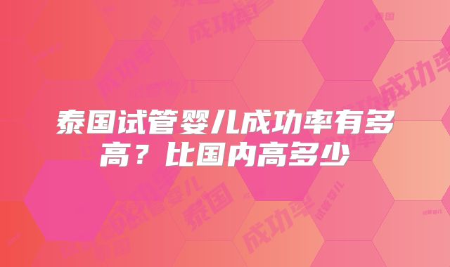 泰国试管婴儿成功率有多高？比国内高多少