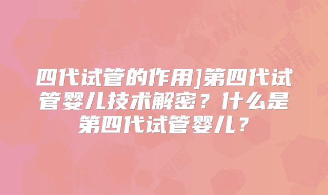四代试管的作用]第四代试管婴儿技术解密？什么是第四代试管婴儿？