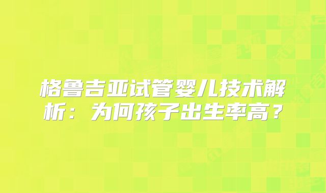 格鲁吉亚试管婴儿技术解析：为何孩子出生率高？