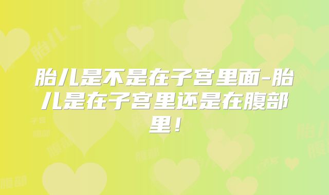 胎儿是不是在子宫里面-胎儿是在子宫里还是在腹部里！