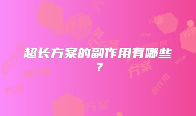 超长方案的副作用有哪些？