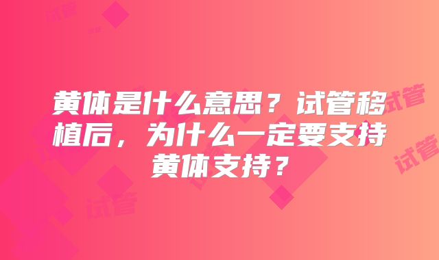 黄体是什么意思?试管移植后,为什么一定要支持黄体支持?