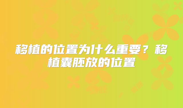 移植的位置为什么重要?移植囊胚放的位置
