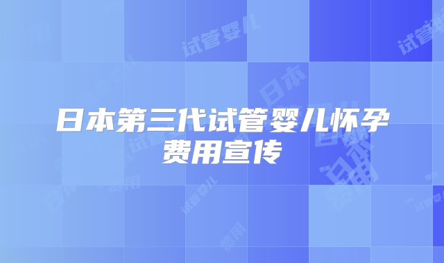 日本第三代试管婴儿怀孕费用宣传