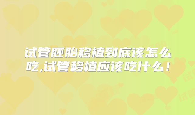 试管胚胎移植到底该怎么吃,试管移植应该吃什么！
