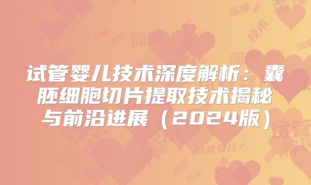 试管婴儿技术深度解析：囊胚细胞切片提取技术揭秘与前沿进展（2024版）