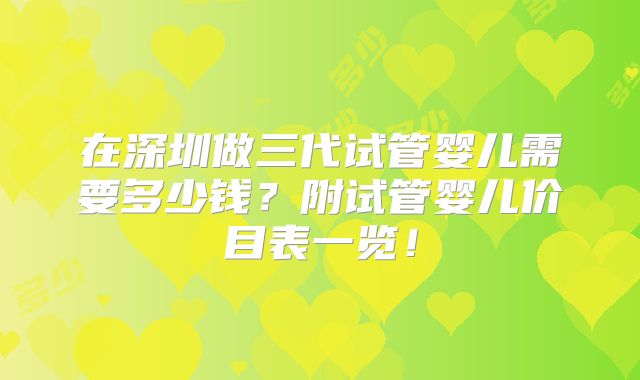 在深圳做三代试管婴儿需要多少钱？附试管婴儿价目表一览！