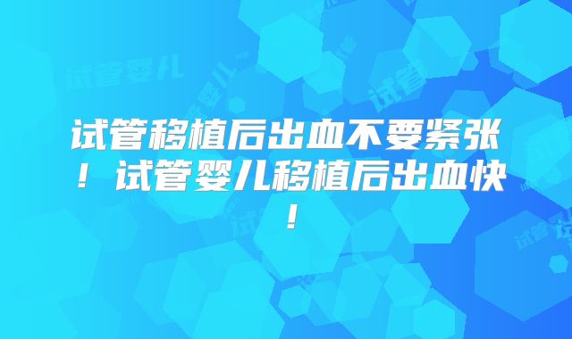 试管移植后出血不要紧张!试管婴儿移植后出血快!