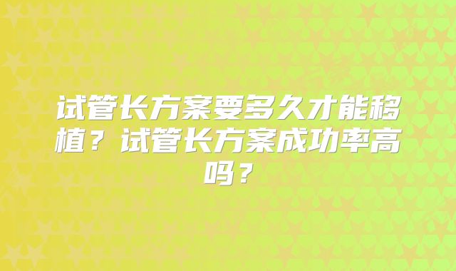 试管长方案要多久才能移植？试管长方案成功率高吗？