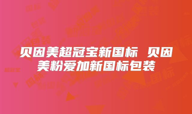 贝因美超冠宝新国标 贝因美粉爱加新国标包装