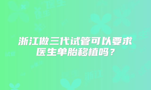 浙江做三代试管可以要求医生单胎移植吗？