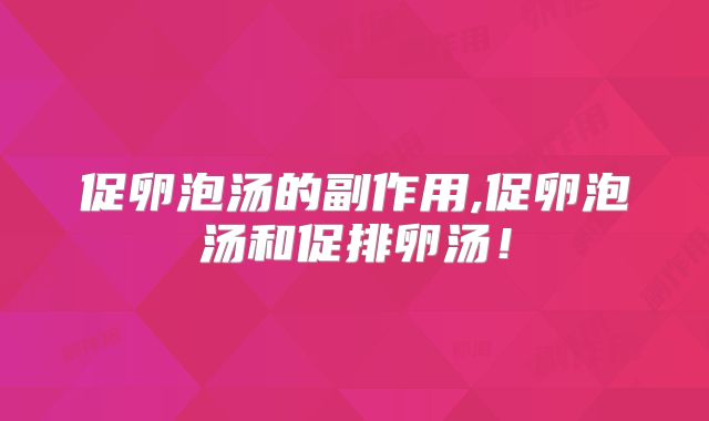 促卵泡汤的副作用,促卵泡汤和促排卵汤！