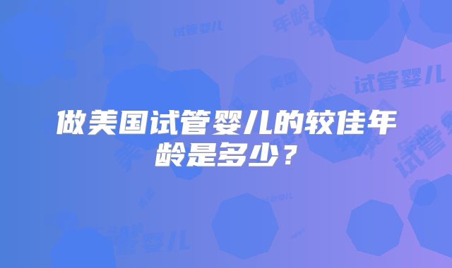 做美国试管婴儿的较佳年龄是多少？