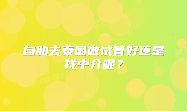自助去泰国做试管好还是找中介呢？