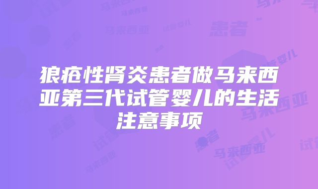 狼疮性肾炎患者做马来西亚第三代试管婴儿的生活注意事项