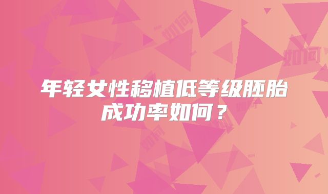 年轻女性移植低等级胚胎成功率如何？
