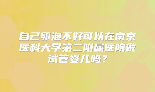 自己卵泡不好可以在南京医科大学第二附属医院做试管婴儿吗？