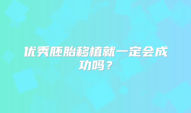 优秀胚胎移植就一定会成功吗？