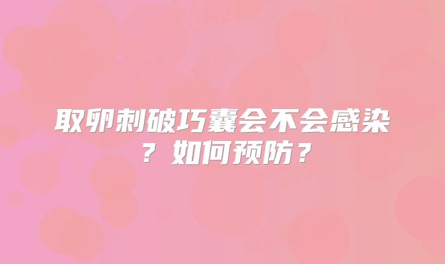 取卵刺破巧囊会不会感染?如何预防?