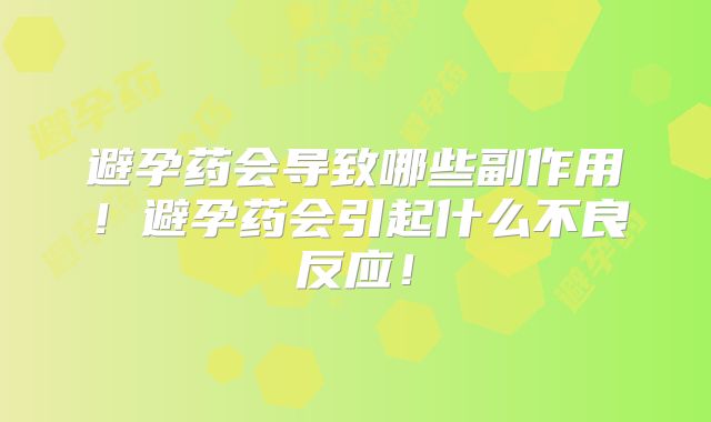 避孕药会导致哪些副作用!避孕药会引起什么不良反应!