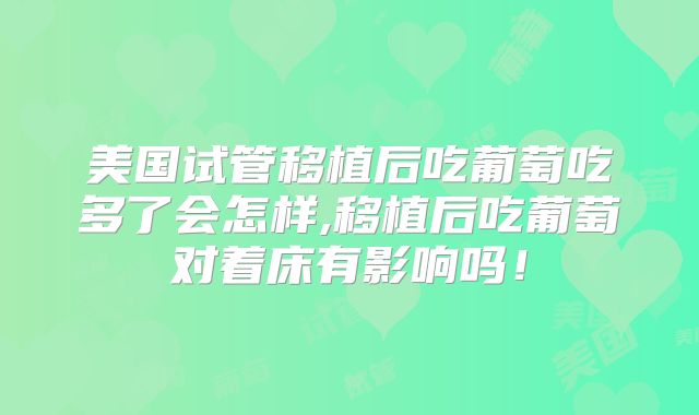 美国试管移植后吃葡萄吃多了会怎样,移植后吃葡萄对着床有影响吗!