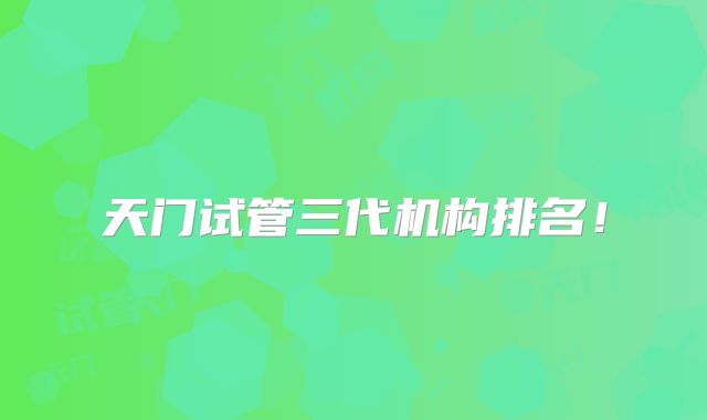 天门试管三代机构排名!
