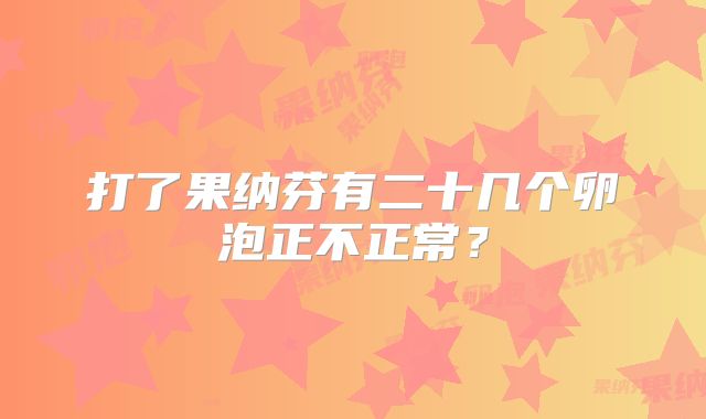 打了果纳芬有二十几个卵泡正不正常?