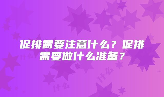 促排需要注意什么？促排需要做什么准备？