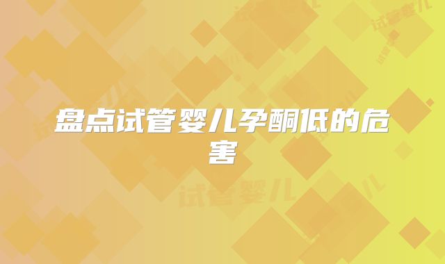 盘点试管婴儿孕酮低的危害