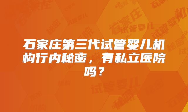 石家庄第三代试管婴儿机构行内秘密，有私立医院吗？