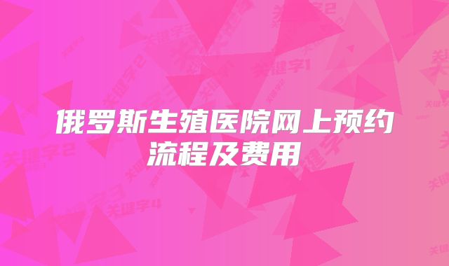 俄罗斯生殖医院网上预约流程及费用