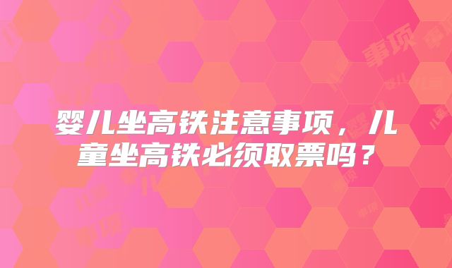 婴儿坐高铁注意事项，儿童坐高铁必须取票吗？