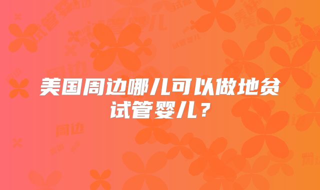 美国周边哪儿可以做地贫试管婴儿？