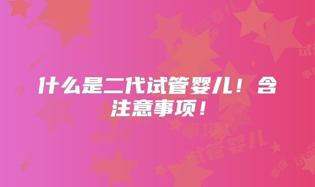 什么是二代试管婴儿!含注意事项!