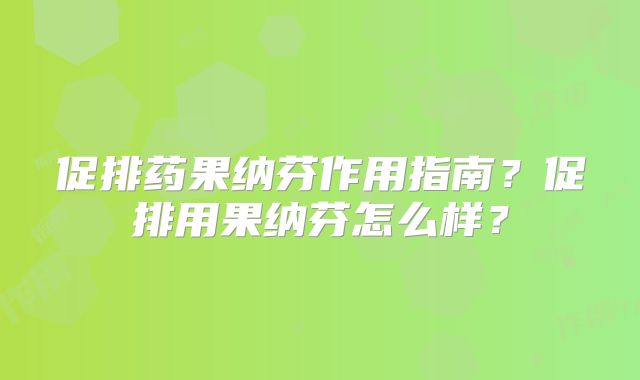 促排药果纳芬作用指南？促排用果纳芬怎么样？