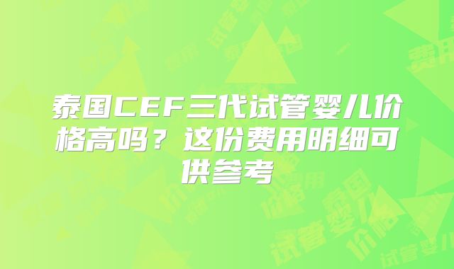 泰国CEF三代试管婴儿价格高吗?这份费用明细可供参考